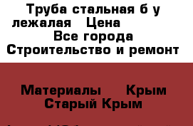 Труба стальная,б/у лежалая › Цена ­ 15 000 - Все города Строительство и ремонт » Материалы   . Крым,Старый Крым